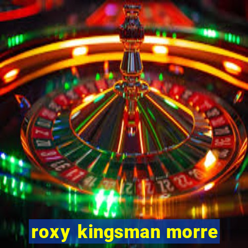 roxy kingsman morre